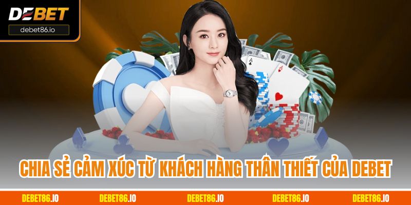 Chia sẻ cảm xúc từ khách hàng thân thiết của Debet
